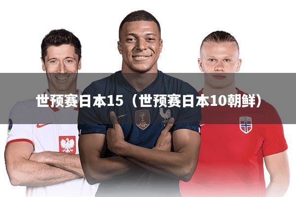 世预赛日本15（世预赛日本10朝鲜）