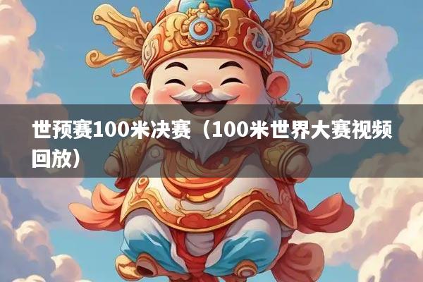 世预赛100米决赛（100米世界大赛视频回放）