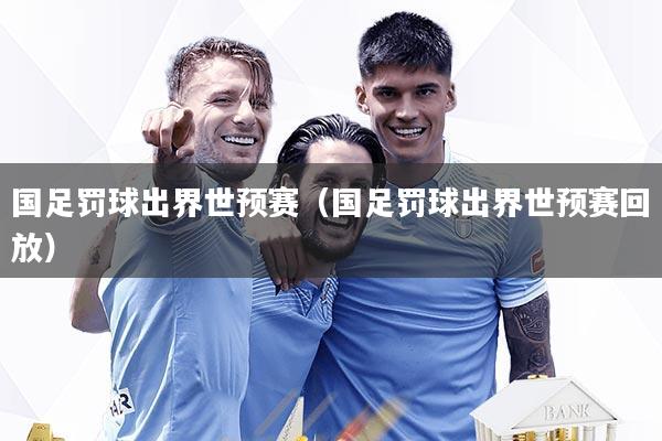 国足罚球出界世预赛（国足罚球出界世预赛回放）