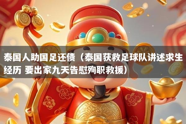 泰国人助国足还债（泰国获救足球队讲述求生经历 要出家九天告慰殉职救援）