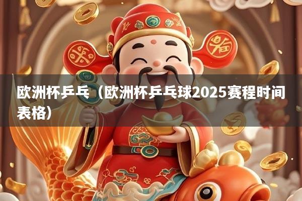 欧洲杯乒乓（欧洲杯乒乓球2025赛程时间表格）