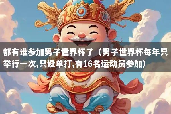 都有谁参加男子世界杯了（男子世界杯每年只举行一次,只设单打,有16名运动员参加）
